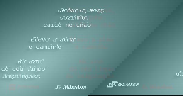 Deixo o peso, sozinho, caído no chão Elevo a alma e caminho No azul do céu limpo da imaginação.... Frase de G. Winston..