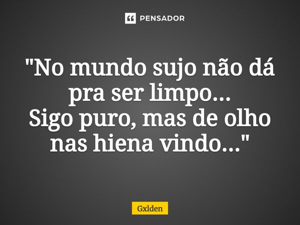 "⁠No mundo sujo não dá pra ser limpo... Sigo puro, mas de olho nas hiena vindo..."... Frase de Gxlden.