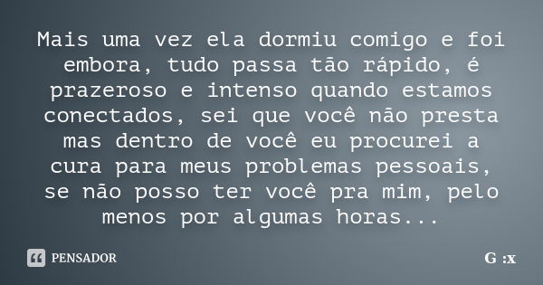 Mais uma vez ela dormiu comigo e foi embora, tudo passa tão rápido, é prazeroso e intenso quando estamos conectados, sei que você não presta mas dentro de você ... Frase de G :x.