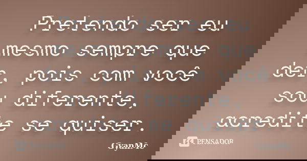 Pretendo ser eu mesmo sempre que der, pois com você sou diferente, acredite se quiser.... Frase de GyanMc.