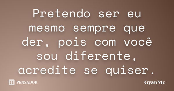 Pretendo ser eu mesmo sempre que der, pois com você sou diferente, acredite se quiser.... Frase de GyanMc.