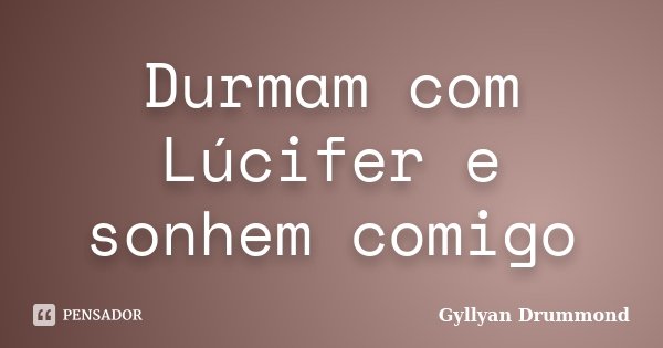 Durmam com Lúcifer e sonhem comigo... Frase de Gyllyan Drummond.