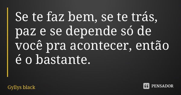 Se te faz bem, se te trás, paz e se depende só de você pra acontecer, então é o bastante.... Frase de Gyllys black.