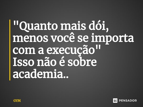 ⁠"Quanto mais dói, menos você se importa com a execução" Isso não é sobre academia..... Frase de GYM.