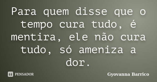 Para quem disse que o tempo cura tudo, é mentira, ele não cura tudo, só ameniza a dor.... Frase de Gyovanna Barrico.