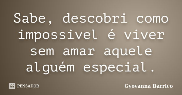 Sabe, descobri como impossivel é viver sem amar aquele alguém especial.... Frase de Gyovanna Barrico.