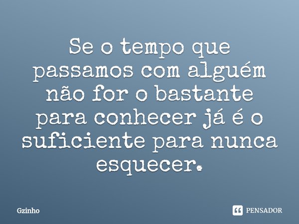 ⁠Se o tempo que passamos com alguém não for o bastante para conhecer já é o suficiente para nunca esquecer.... Frase de Gzinho.
