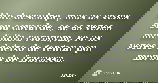 Me desculpe, mas as vezes sou covarde, se as vezes me falta coragem, se as vezes deixo de tentar por medo de fracassa.... Frase de Gz'mS.