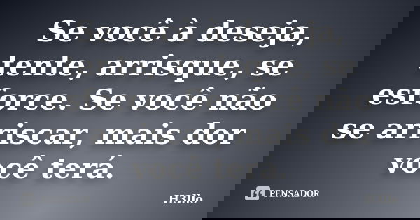 Se você à deseja, tente, arrisque, se esforce. Se você não se arriscar, mais dor você terá.... Frase de H3llo.