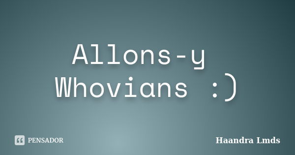 Allons-y Whovians :)... Frase de Haandra Lmds.