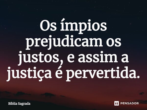 Os ímpios prejudicam os justos, e assim a justiça é pervertida.... Frase de Bíblia Sagrada.