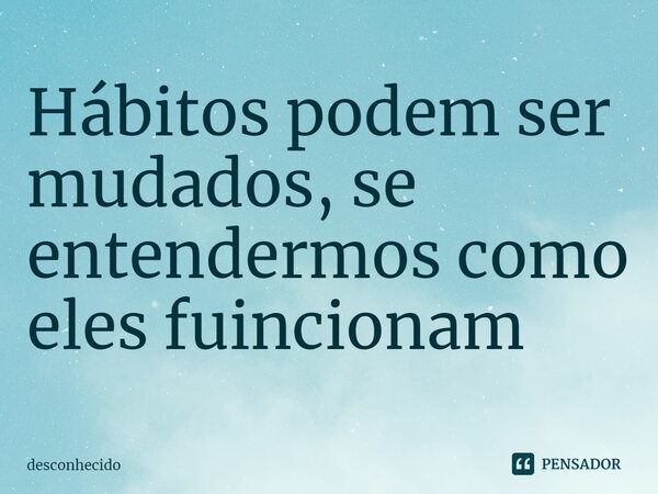 ⁠Hábitos podem ser mudados, se entendermos como eles funcionam