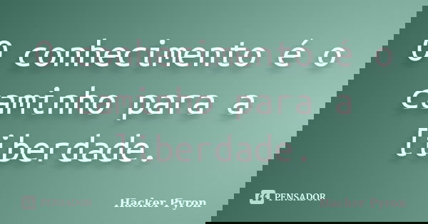 O conhecimento é o caminho para a liberdade.... Frase de Hacker Pyron.