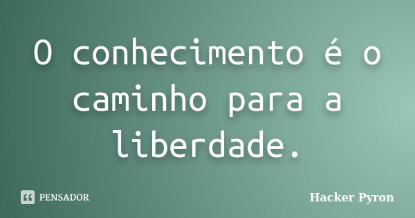 O conhecimento é o caminho para a liberdade.... Frase de Hacker Pyron.