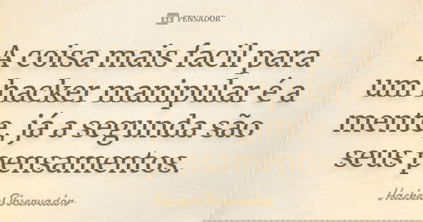 A coisa mais facil para um hacker manipular é a mente, já a segunda são seus pensamentos.... Frase de HackerObservador.