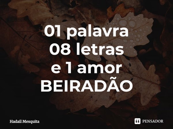 01 palavra
08 letras
e 1 amor
BEIRADÃO⁠... Frase de Hadail Mesquita.