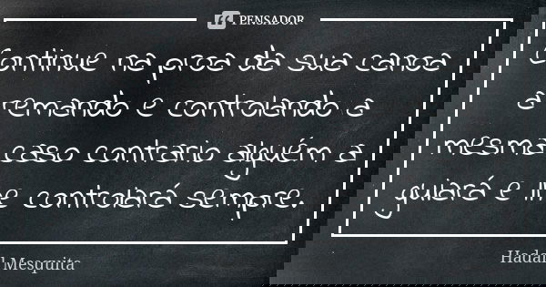 Continue na proa da sua canoa a remando e controlando a mesma caso contrario alguém a guiará e lhe controlará sempre.... Frase de Hadail Mesquita.