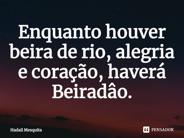 ⁠Enquanto houver beira de rio, alegria e coração, haverá Beiradâo.... Frase de Hadail Mesquita.