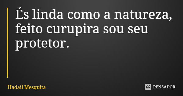 És linda como a natureza, feito curupira sou seu protetor.... Frase de Hadail Mesquita.