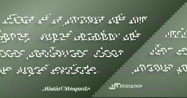 Essa é a prova de um milagre, voçê acabou de ler essas palavras isso prova que voçê existe.... Frase de Hadail Mesquita.