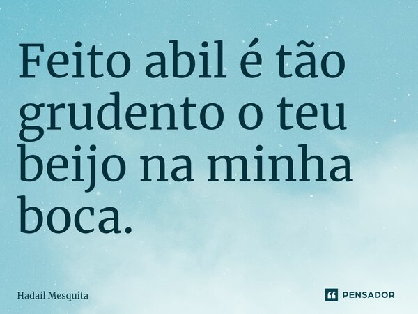 ⁠Feito abil é tão grudento o teu beijo na minha boca.... Frase de Hadail Mesquita.
