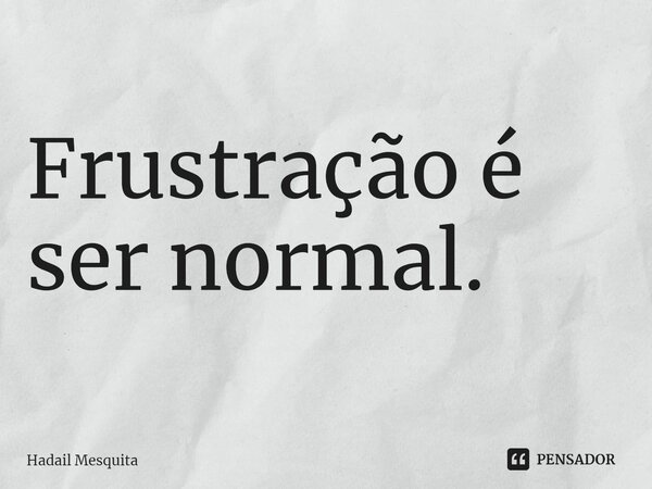 Frustração é ser normal.⁠... Frase de Hadail Mesquita.