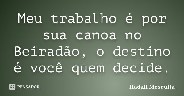 Meu trabalho é por sua canoa no Beiradão, o destino é você quem decide.... Frase de hadail mesquita.