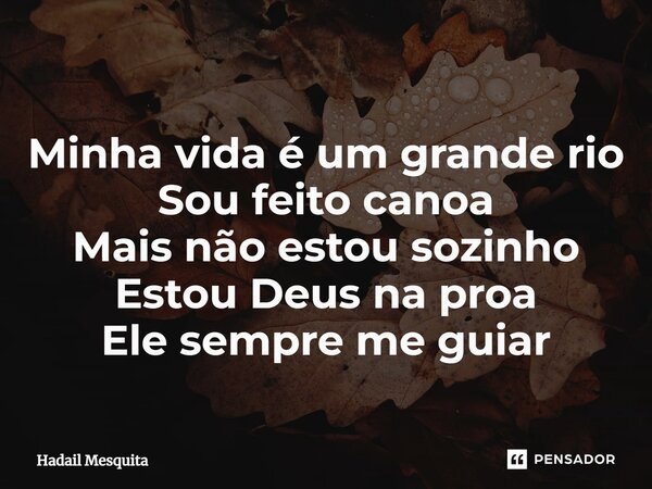 ⁠Minha vida é um grande rio Sou feito canoa Mais não estou sozinho Estou Deus na proa Ele sempre me guiar... Frase de Hadail Mesquita.
