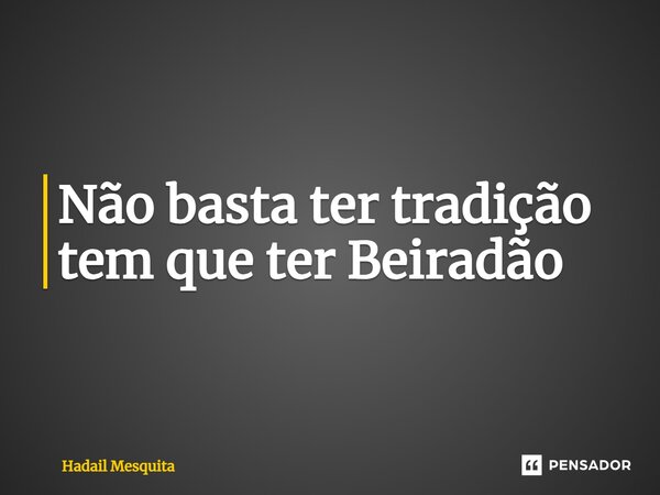 Não basta ter tradição tem que ter Beiradão⁠... Frase de Hadail Mesquita.