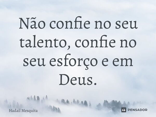 ⁠Não confie no seu talento, confie no seu esforço e em Deus.... Frase de Hadail Mesquita.