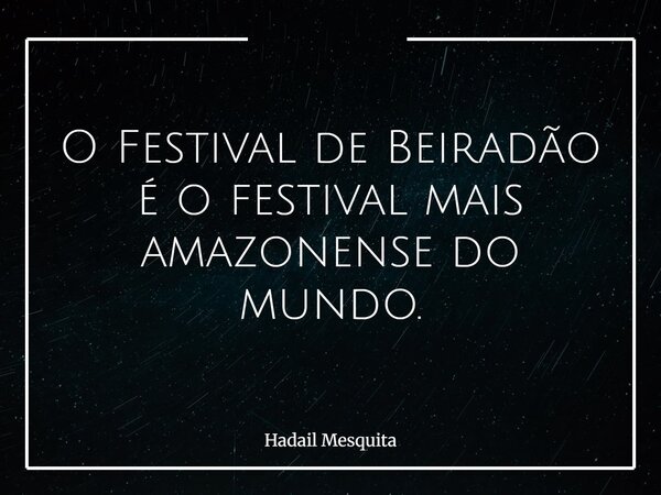 O Festival de Beiradão é o festival mais amazonense do mundo.... Frase de Hadail Mesquita.