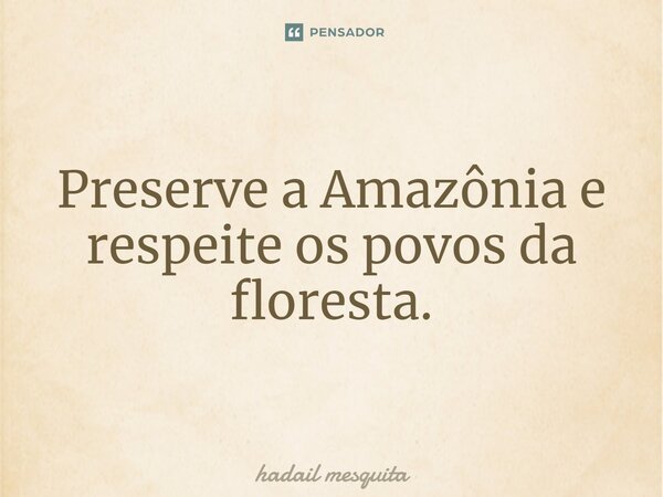 ⁠Preserve a Amazônia e respeite os povos da floresta.... Frase de Hadail Mesquita.