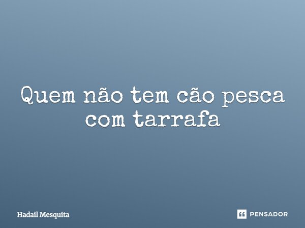 ⁠⁠Quem não tem cão pesca com tarrafa... Frase de Hadail Mesquita.