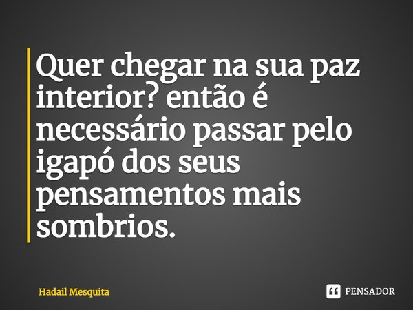 ⁠⁠⁠Quer chegar na sua paz interior? então é necessário passar pelo igapó dos seus pensamentos mais sombrios.... Frase de Hadail Mesquita.