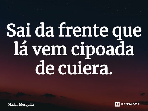 ⁠Sai da frente que lá vem cipoada de cuiera.... Frase de Hadail Mesquita.