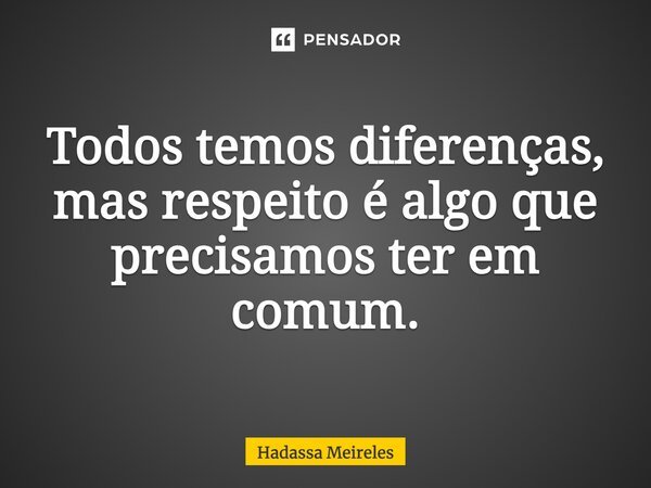 Todos temos diferenças, mas respeito é algo que precisamos ter em comum.... Frase de Hadassa Meireles.