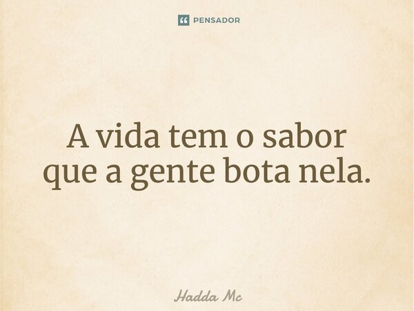 ⁠A vida tem o sabor que a gente bota nela.... Frase de hadda mc.