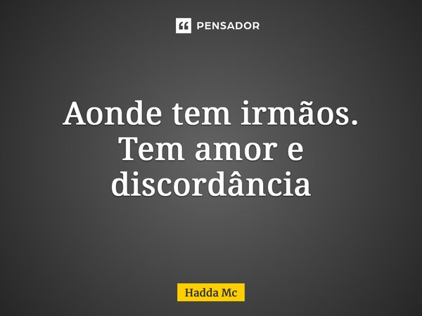 ⁠Aonde tem irmãos. Tem amor e discordância... Frase de hadda mc.