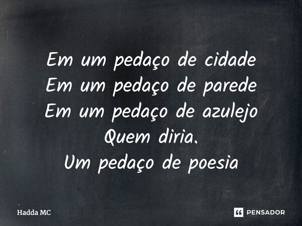 ⁠Em um pedaço de cidade Em um pedaço de parede Em um pedaço de azulejo Quem diria. Um pedaço de poesia... Frase de hadda mc.