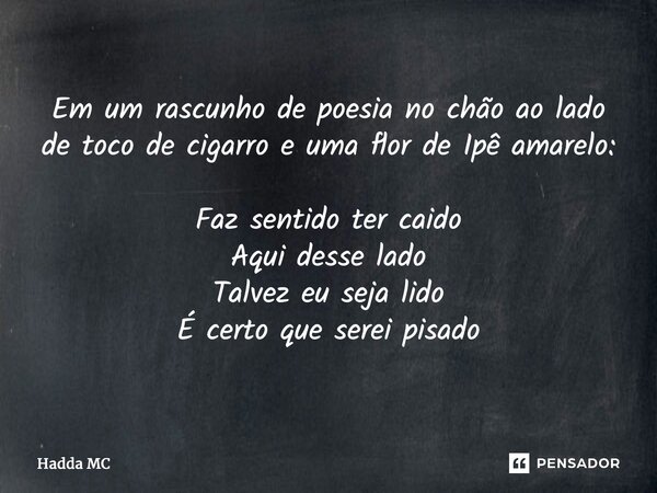 ⁠Em um rascunho de poesia no chão ao lado de toco de cigarro e uma flor de Ipê amarelo: Faz sentido ter caído Aqui desse lado Talvez eu seja lido É certo que se... Frase de hadda mc.
