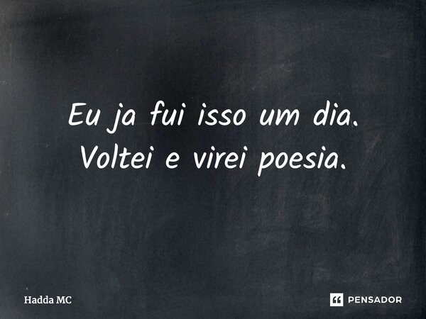 ⁠Eu já fui isso um dia. Voltei e virei poesia.... Frase de hadda mc.