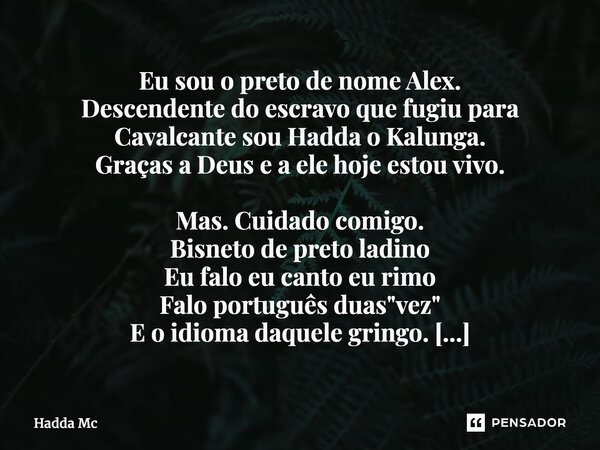Eu sou o preto de nome Alex. Descendente do escravo que fugiu para Cavalcante sou Hadda o Kalunga. Graças a Deus e a ele hoje estou vivo. Mas. Cuidado comigo. B... Frase de hadda mc.
