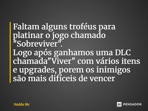 ⁠Faltam alguns troféus para platinar o jogo chamado "Sobreviver". Logo após ganhamos uma DLC chamada "Viver" com vários itens e upgrades, po... Frase de hadda mc.