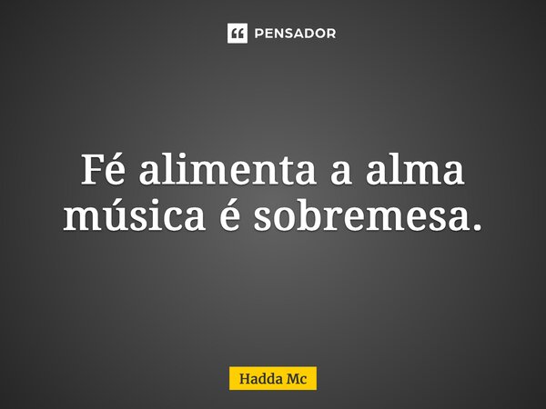 ⁠Fé alimenta a alma música é sobremesa.... Frase de hadda mc.