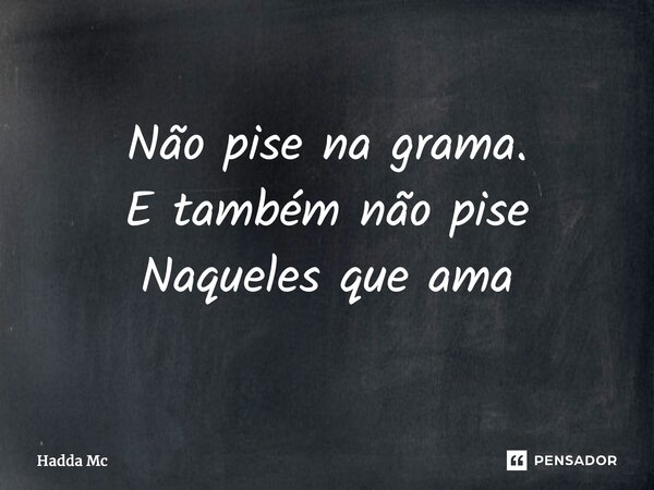 ⁠Não pise na grama. E também não pise Naqueles que ama... Frase de hadda mc.