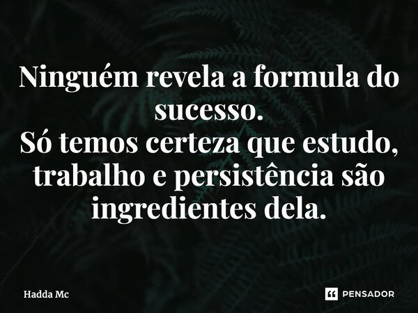 ⁠Ninguém revela a formula do sucesso. Só temos certeza que estudo, trabalho e persistência são ingredientes dela.... Frase de hadda mc.