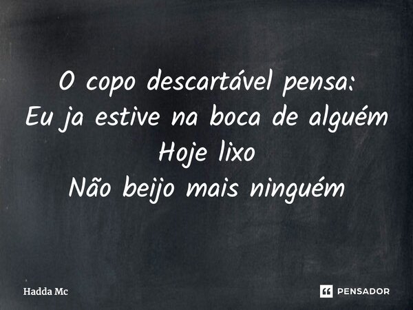 ⁠O copo descartável pensa: Eu ja estive na boca de alguém Hoje lixo Não beijo mais ninguém... Frase de hadda mc.