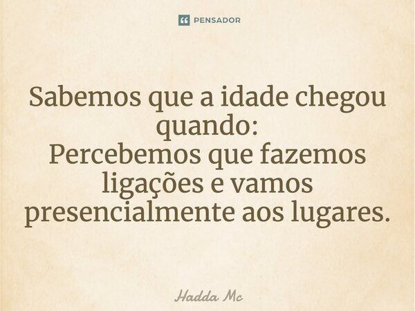 ⁠Sabemos que a idade chegou quando: Percebemos que fazemos ligações e vamos presencialmente aos lugares.... Frase de hadda mc.