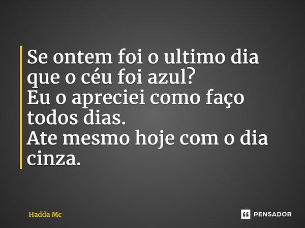 Se ontem foi o ultimo dia que o céu foi azul? Eu o apreciei como faço todos dias. Ate mesmo hoje com o dia cinza.... Frase de hadda mc.