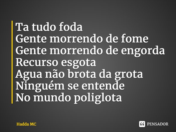 ⁠Ta tudo foda Gente morrendo de fome Gente morrendo de engorda Recurso esgota Agua não brota da grota Ninguém se entende No mundo poliglota... Frase de hadda mc.